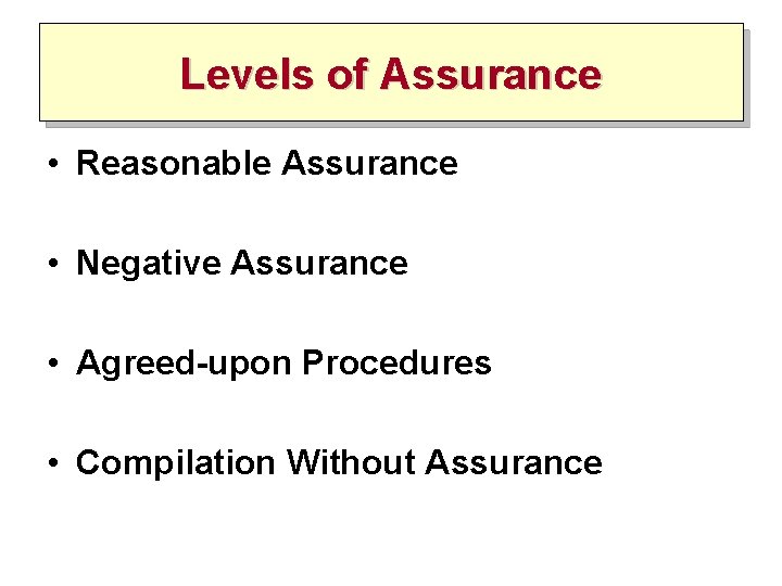 Levels of Assurance • Reasonable Assurance • Negative Assurance • Agreed-upon Procedures • Compilation