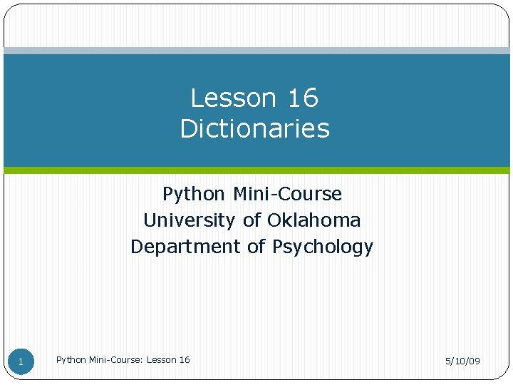 Lesson 16 Dictionaries Python Mini-Course University of Oklahoma Department of Psychology 1 Python Mini-Course: