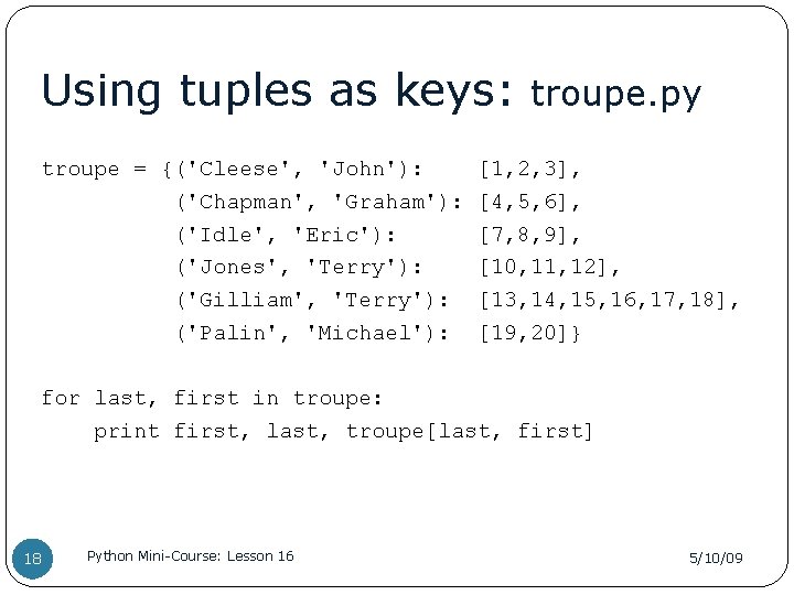 Using tuples as keys: troupe = {('Cleese', 'John'): ('Chapman', 'Graham'): ('Idle', 'Eric'): ('Jones', 'Terry'):