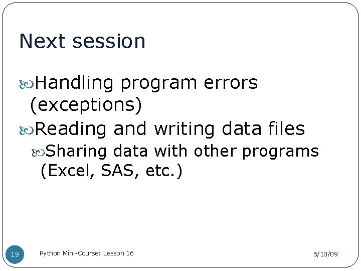 Next session Handling program errors (exceptions) Reading and writing data files Sharing data with