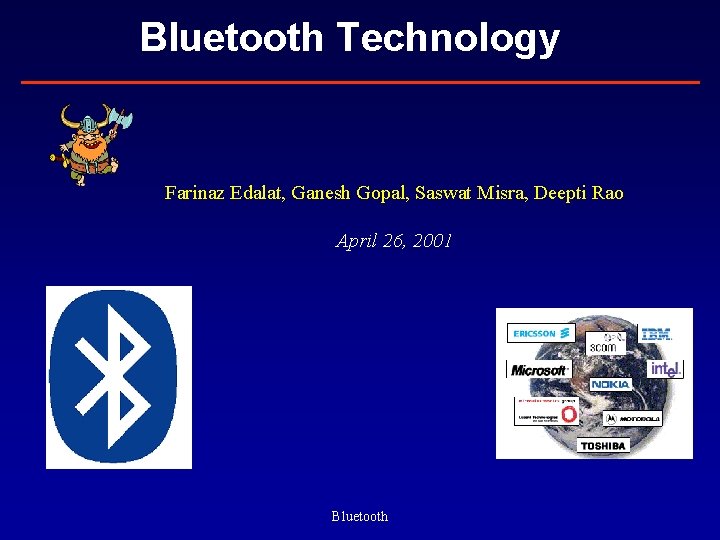 Bluetooth Technology Farinaz Edalat, Ganesh Gopal, Saswat Misra, Deepti Rao April 26, 2001 Bluetooth
