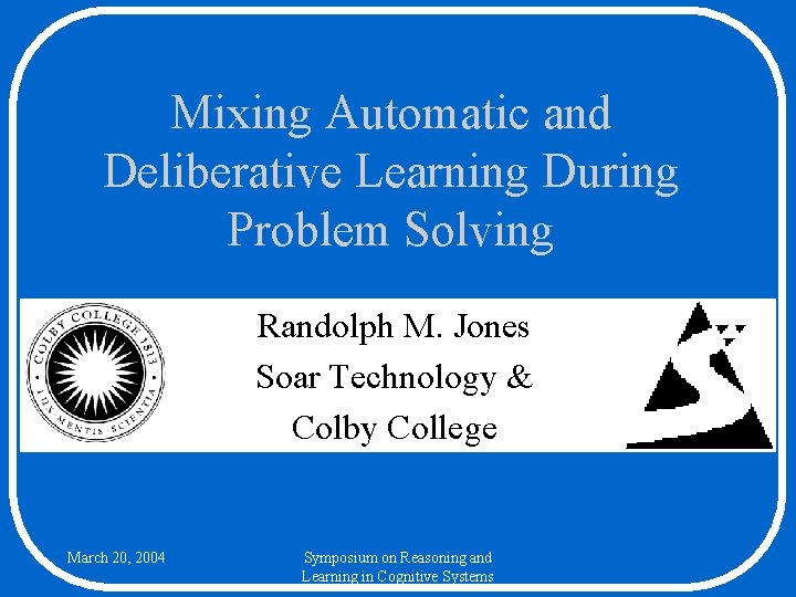 Mixing Automatic and Deliberative Learning During Problem Solving Randolph M. Jones Soar Technology &