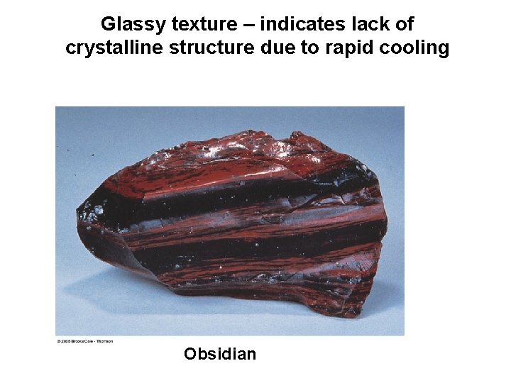 Glassy texture – indicates lack of crystalline structure due to rapid cooling Obsidian 