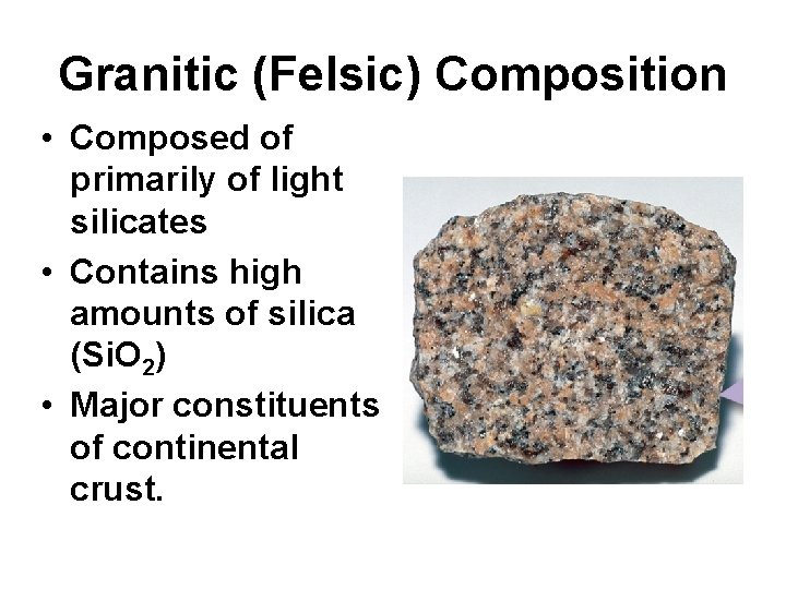 Granitic (Felsic) Composition • Composed of primarily of light silicates • Contains high amounts