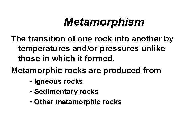 Metamorphism The transition of one rock into another by temperatures and/or pressures unlike those