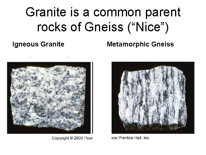 Granite is a common parent rocks of Gneiss (“Nice”) Igneous Granite Metamorphic Gneiss 