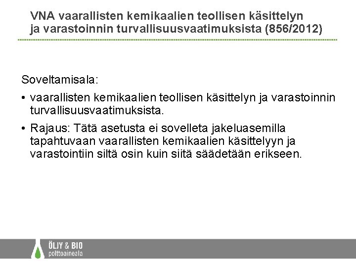 VNA vaarallisten kemikaalien teollisen käsittelyn ja varastoinnin turvallisuusvaatimuksista (856/2012) Soveltamisala: • vaarallisten kemikaalien teollisen