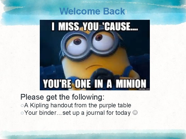 Welcome Back! Please get the following: ○A Kipling handout from the purple table ○Your