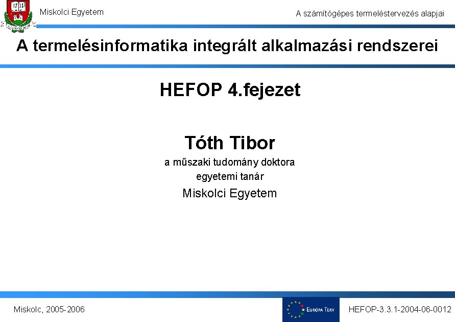 Miskolci Egyetem A számítógépes termeléstervezés alapjai A termelésinformatika integrált alkalmazási rendszerei HEFOP 4. fejezet