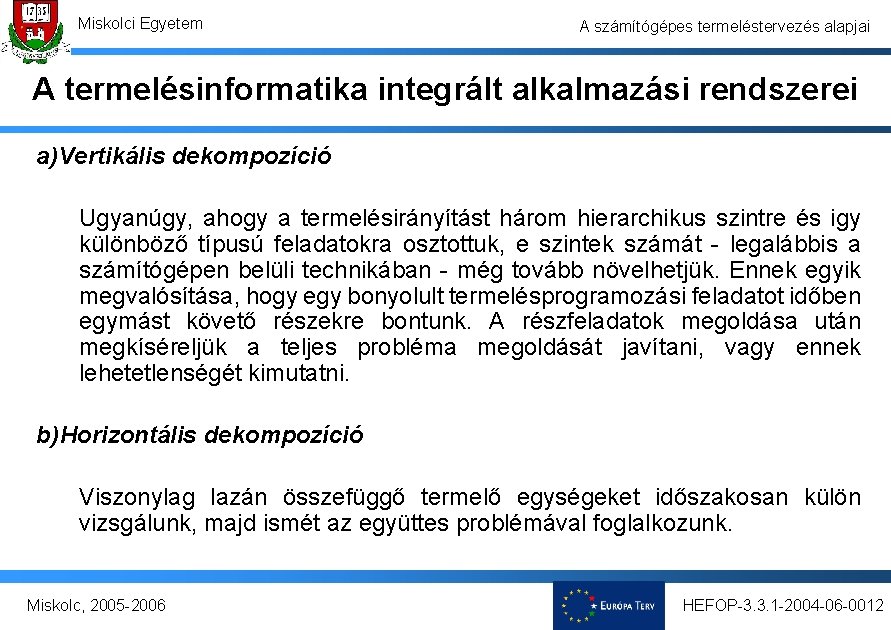 Miskolci Egyetem A számítógépes termeléstervezés alapjai A termelésinformatika integrált alkalmazási rendszerei a)Vertikális dekompozíció Ugyanúgy,