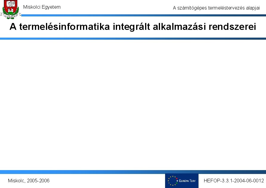 Miskolci Egyetem A számítógépes termeléstervezés alapjai A termelésinformatika integrált alkalmazási rendszerei Miskolc, 2005 -2006