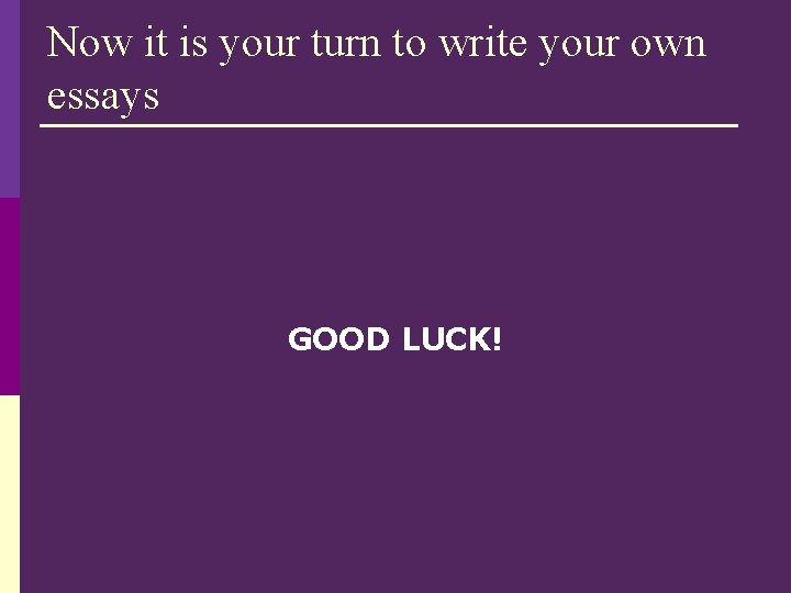 Now it is your turn to write your own essays GOOD LUCK! 