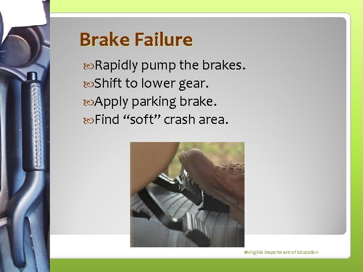 Brake Failure Rapidly pump the brakes. Shift to lower gear. Apply parking brake. Find