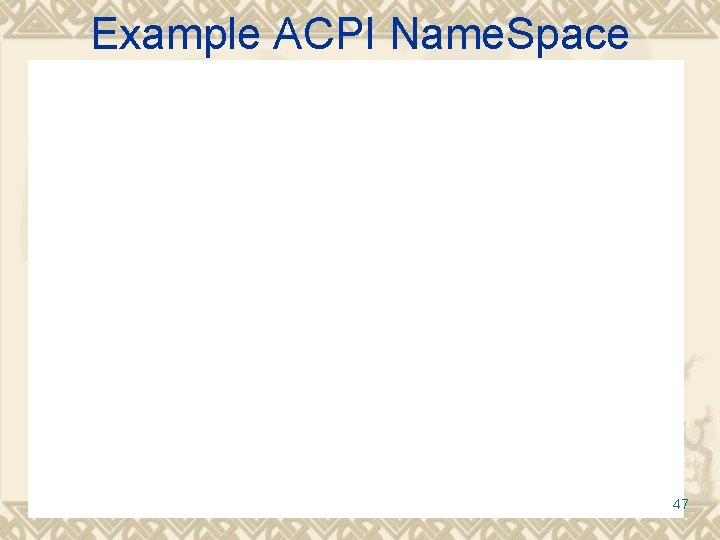 Example ACPI Name. Space 47 