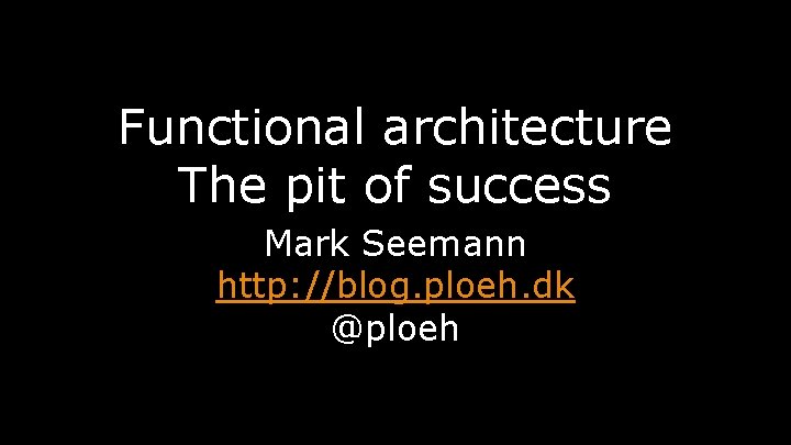 Functional architecture The pit of success Mark Seemann http: //blog. ploeh. dk @ploeh 