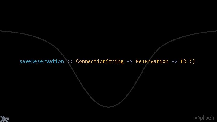 save. Reservation : : Connection. String -> Reservation -> IO () @ploeh 