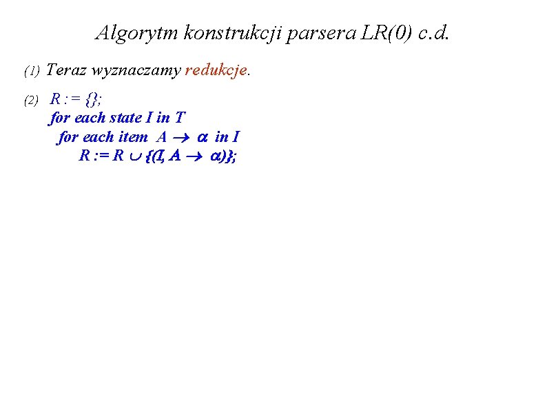 Algorytm konstrukcji parsera LR(0) c. d. (1) Teraz wyznaczamy redukcje. (2) R : = Algorytm konstrukcji parsera LR(0) c. d. (1) Teraz wyznaczamy redukcje. (2) R : =