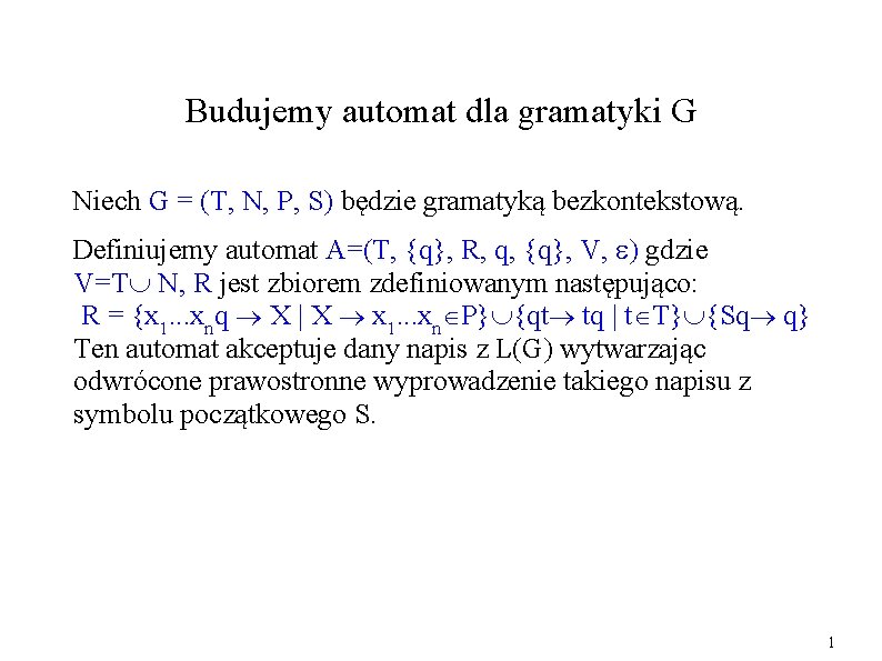 Budujemy automat dla gramatyki G Niech G = (T, N, P, S) będzie gramatyką Budujemy automat dla gramatyki G Niech G = (T, N, P, S) będzie gramatyką