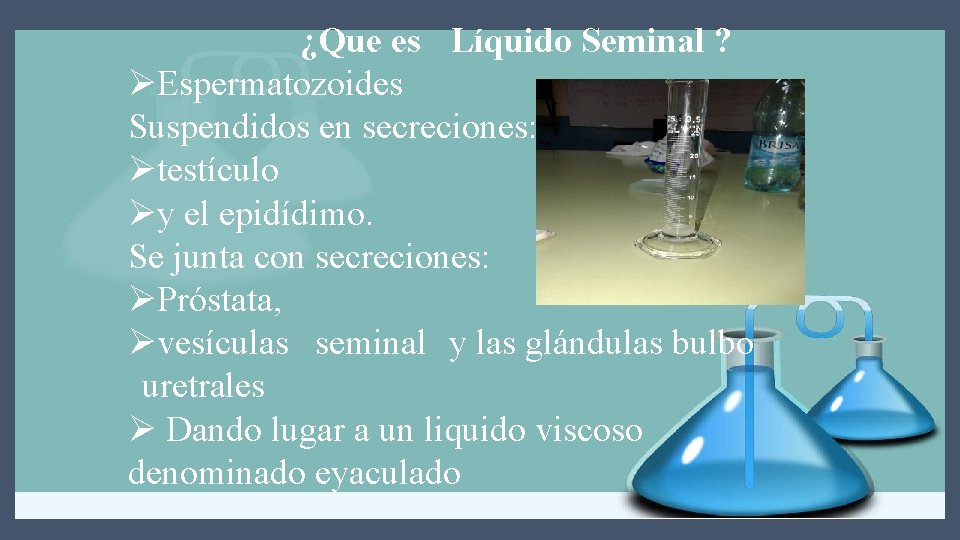 ¿Que es Líquido Seminal ? ØEspermatozoides Suspendidos en secreciones: Øtestículo Øy el epidídimo. Se