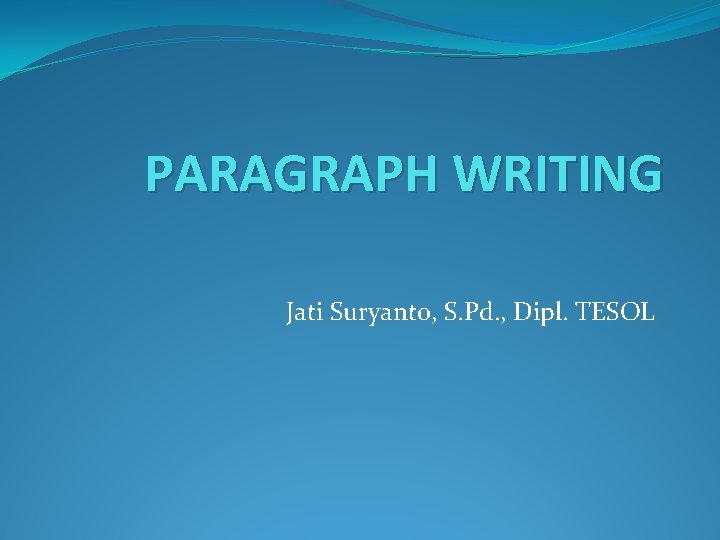 PARAGRAPH WRITING Jati Suryanto, S. Pd. , Dipl. TESOL 