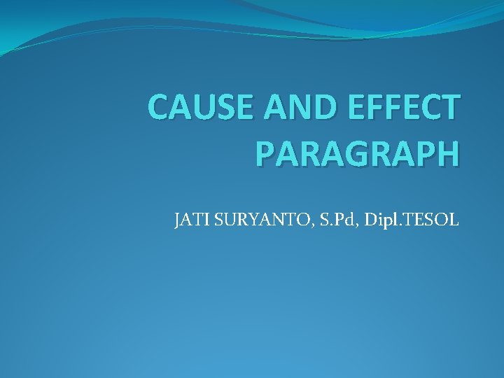 CAUSE AND EFFECT PARAGRAPH JATI SURYANTO, S. Pd, Dipl. TESOL 