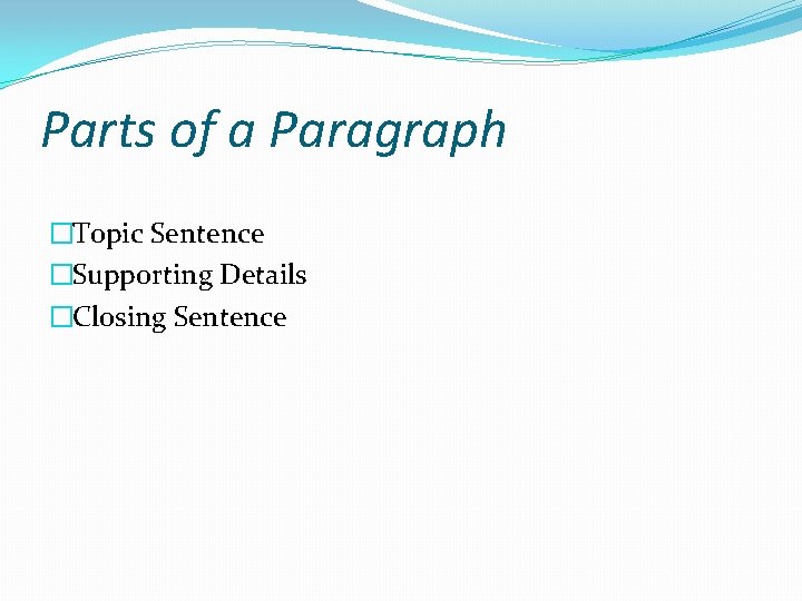 Parts of a Paragraph �Topic Sentence �Supporting Details �Closing Sentence 