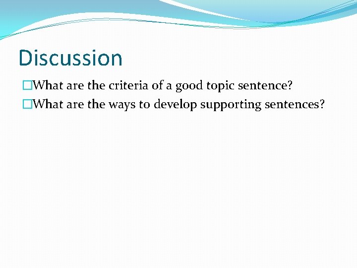 Discussion �What are the criteria of a good topic sentence? �What are the ways