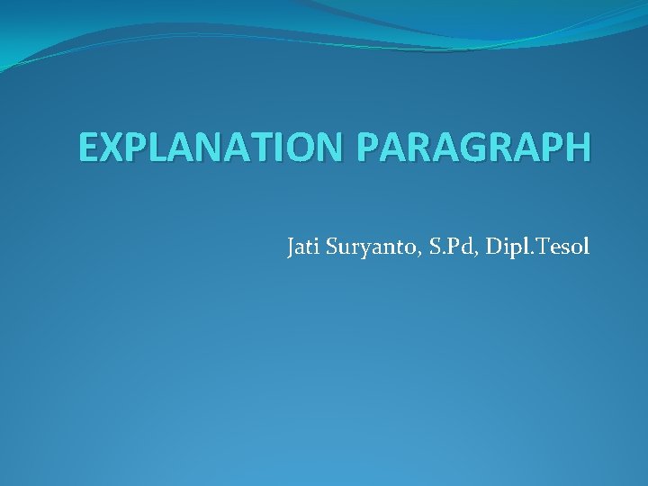 EXPLANATION PARAGRAPH Jati Suryanto, S. Pd, Dipl. Tesol 