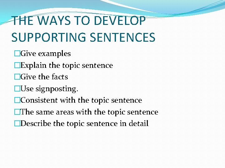 THE WAYS TO DEVELOP SUPPORTING SENTENCES �Give examples �Explain the topic sentence �Give the