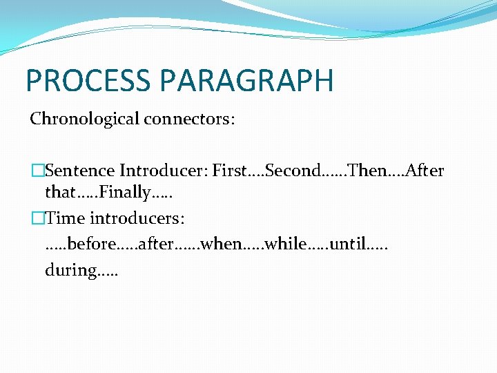 PROCESS PARAGRAPH Chronological connectors: �Sentence Introducer: First…. Second……Then…. After that…. . Finally…. . �Time