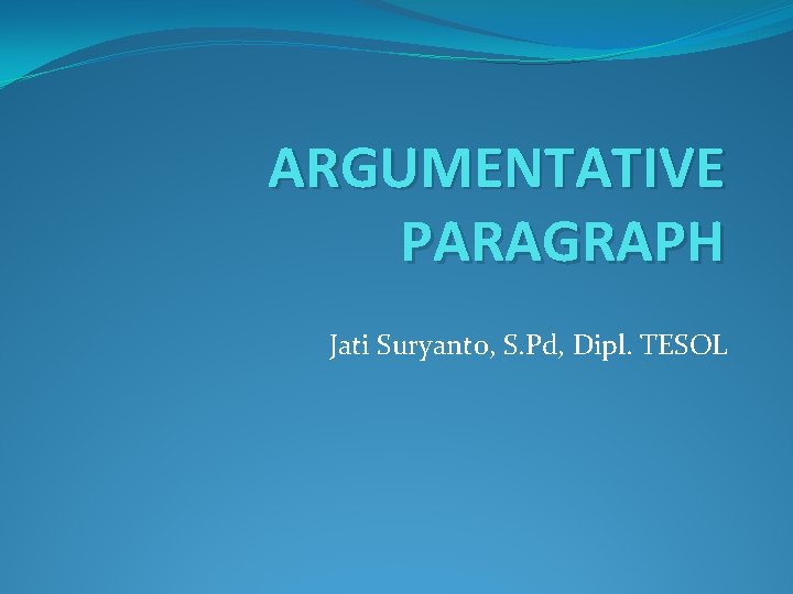 ARGUMENTATIVE PARAGRAPH Jati Suryanto, S. Pd, Dipl. TESOL 