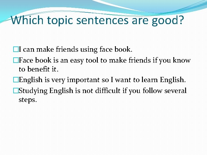 Which topic sentences are good? �I can make friends using face book. �Face book