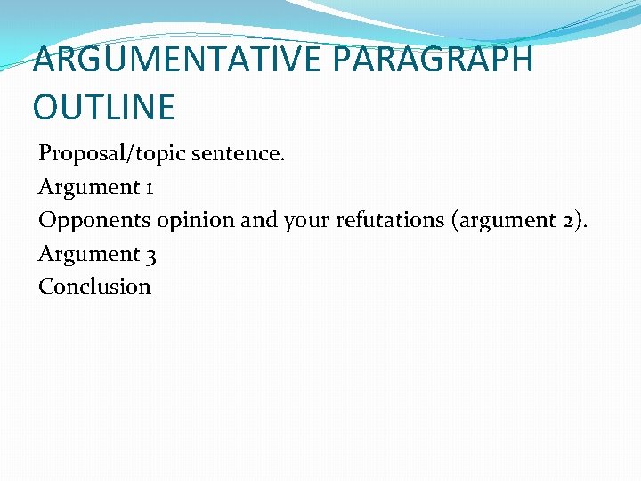 ARGUMENTATIVE PARAGRAPH OUTLINE Proposal/topic sentence. Argument 1 Opponents opinion and your refutations (argument 2).