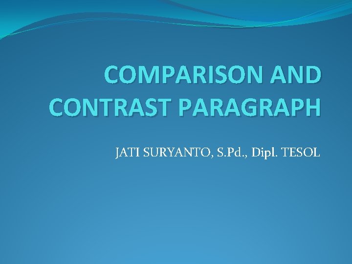 COMPARISON AND CONTRAST PARAGRAPH JATI SURYANTO, S. Pd. , Dipl. TESOL 