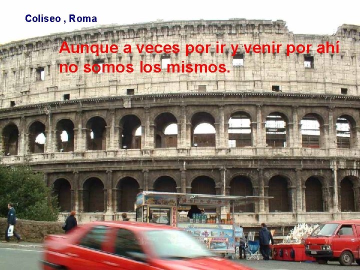 Coliseo , Roma Aunque a veces por ir y venir por ahí no somos