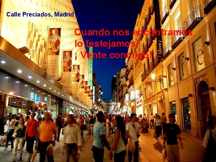 Calle Preciados, Madrid Cuando nos encontramos lo festejamos. ¡ Vente conmigo! 