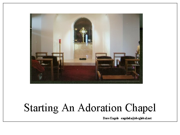 Starting An Adoration Chapel Dave Engels engelsda@sbcglobal. net 