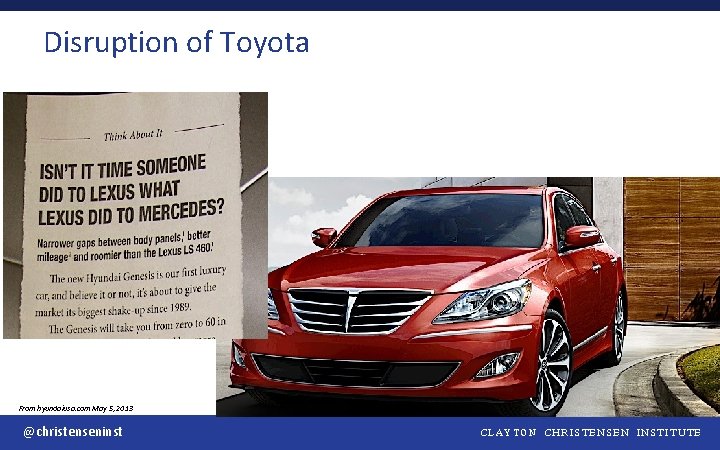 Disruption of Toyota From hyundaiusa. com May 5, 2013 @christenseninst CLAYTON CHRISTENSEN INSTITUTE 