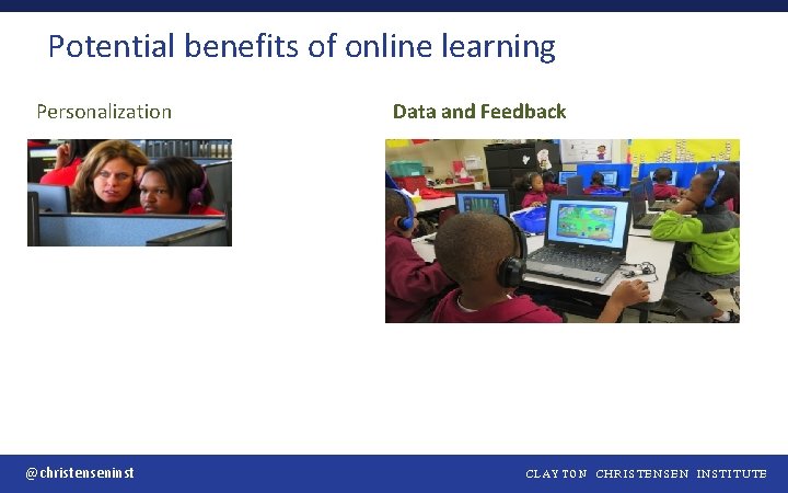 Potential benefits of online learning Personalization @christenseninst Data and Feedback CLAYTON CHRISTENSEN INSTITUTE 