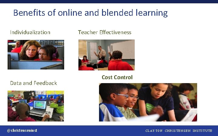 Benefits of online and blended learning Individualization Data and Feedback @christenseninst Teacher Effectiveness Cost