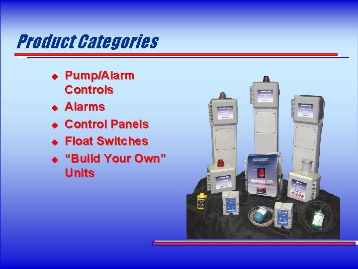 Product Categories u u u Pump/Alarm Controls Alarms Control Panels Float Switches “Build Your