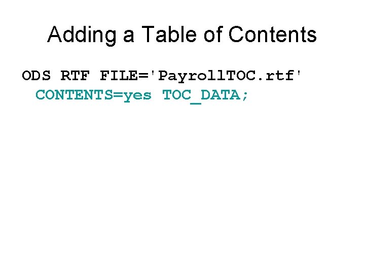 Adding a Table of Contents ODS RTF FILE='Payroll. TOC. rtf' CONTENTS=yes TOC_DATA; 