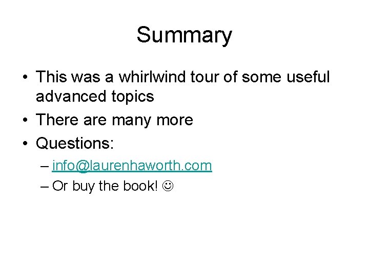 Summary • This was a whirlwind tour of some useful advanced topics • There