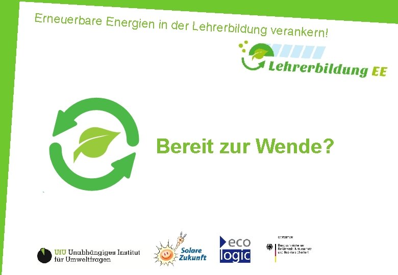 Erneuerbare Energien in der Lehrerbildung v erankern! Bereit zur Wende? 