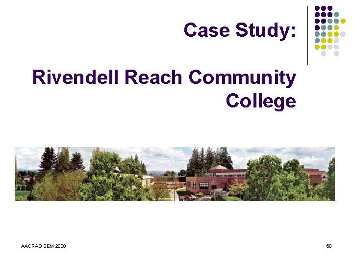 Case Study: Rivendell Reach Community College AACRAO SEM 2008 68 