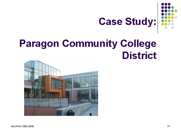 Case Study: Paragon Community College District AACRAO SEM 2008 71 