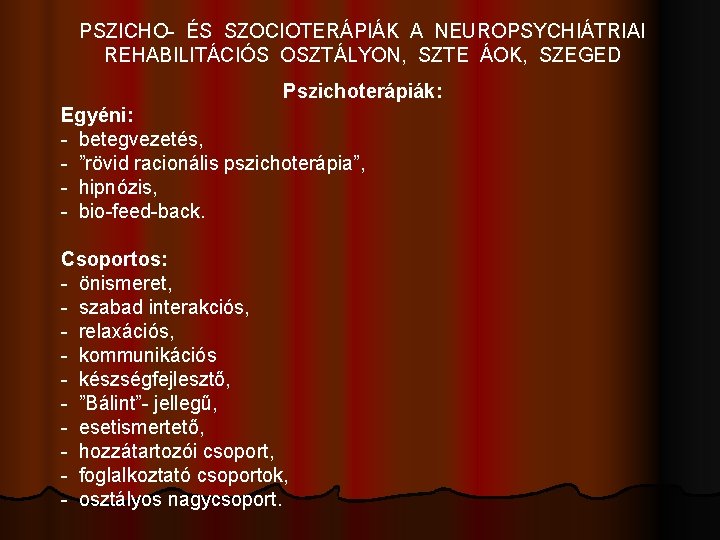 PSZICHO- ÉS SZOCIOTERÁPIÁK A NEUROPSYCHIÁTRIAI REHABILITÁCIÓS OSZTÁLYON, SZTE ÁOK, SZEGED Pszichoterápiák: Egyéni: - betegvezetés,