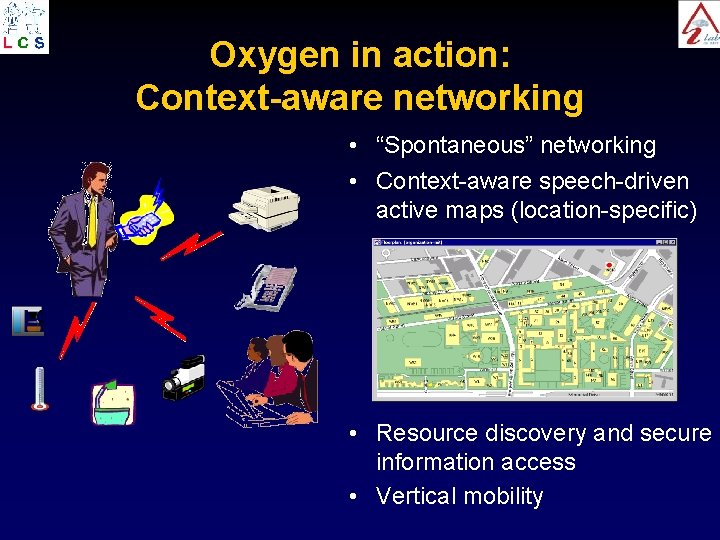 Oxygen in action: Context-aware networking • “Spontaneous” networking • Context-aware speech-driven active maps (location-specific)