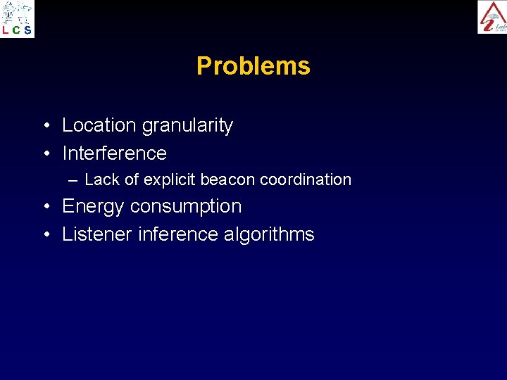 Problems • Location granularity • Interference – Lack of explicit beacon coordination • Energy