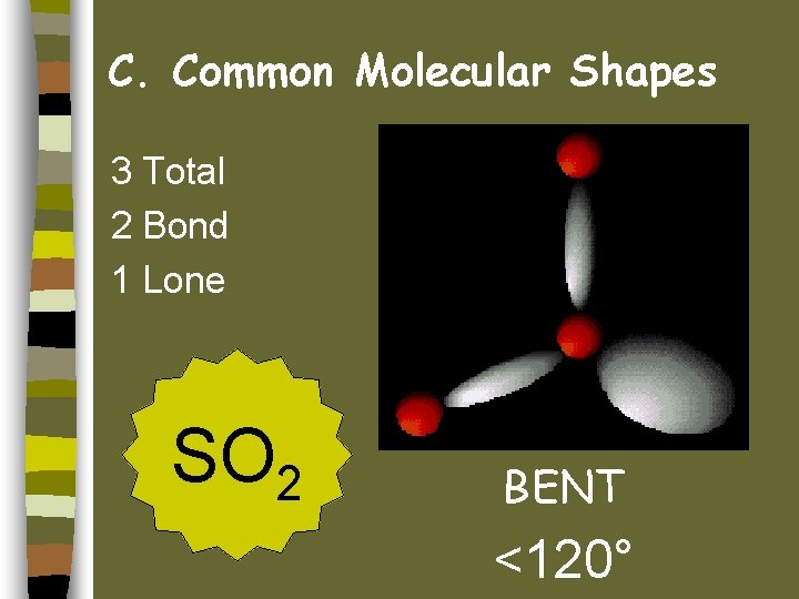 C. Common Molecular Shapes 3 Total 2 Bond 1 Lone SO 2 BENT <120°